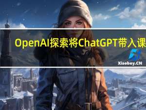 OpenAI探索将ChatGPT带入课堂
