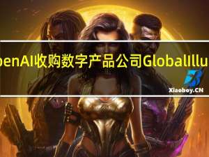 OpenAI收购数字产品公司Global Illuminatio