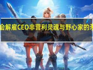 OpenAI董事会解雇CEO非营利灵魂与野心家的矛盾 到底什么情况嘞