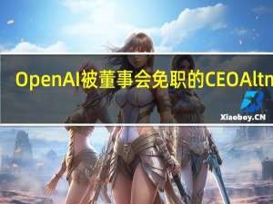 OpenAI被董事会免职的CEO Altman：我将围绕（自己/公司的）未来介绍更多情况