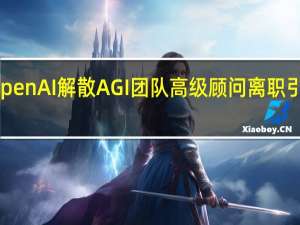 OpenAI解散AGI团队 高级顾问离职引发关注