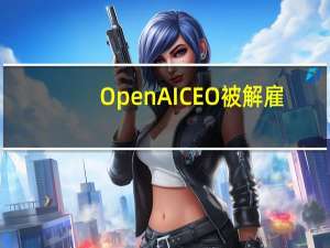 OpenAI CEO被解雇：微软和OpenAI员工都懵了