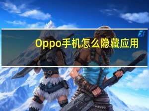 Oppo手机怎么隐藏应用?（oppo手机怎么隐藏应用）