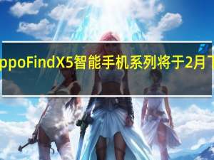 OppoFindX5智能手机系列将于2月下旬推出
