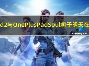 Oppo Pad 2与OnePlus Pad Soul将于明天在全球推出