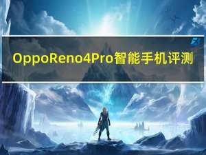 Oppo Reno 4 Pro智能手机评测