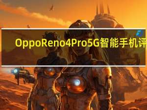 Oppo Reno4 Pro 5G智能手机评测