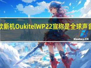 Oukitel推出了一款新机OukitelWP22宣称是全球声音最响亮手机的智能手机