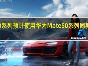 P60系列预计使用华为Mate50系列同款的骁龙8+