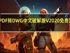 PDF转DWG中文破解版 V2020 免费汉化版（PDF转DWG中文破解版 V2020 免费汉化版功能简介）