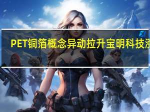 PET铜箔概念异动拉升 宝明科技涨停