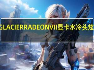 PHANTEKSGLACIERRADEONVII显卡水冷头炫彩夺目水冷透心凉[XF]
