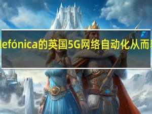PI Works使Telefónica的英国5G网络自动化 从而获得最佳的客户体验