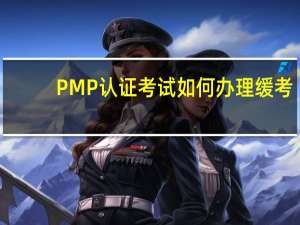 PMP认证考试如何办理缓考