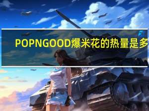 POPNGOOD 爆米花的热量是多少