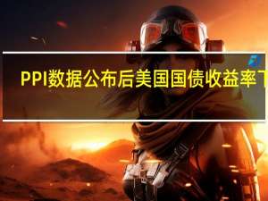 PPI数据公布后美国国债收益率下降