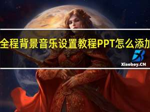 PPT全程背景音乐设置教程 PPT怎么添加背景音乐