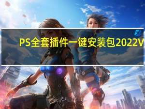 PS全套插件一键安装包 2022 V5.3 吾爱破解版（PS全套插件一键安装包 2022 V5.3 吾爱破解版功能简介）