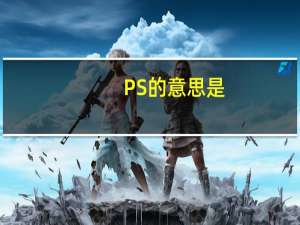 PS的意思是（ps的意思）