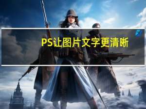 PS让图片文字更清晰（ps让图片文字变清晰）