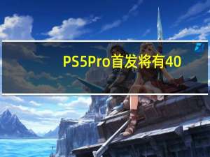 PS5 Pro首发将有40-50款游戏适配增强，部分游戏会有8K模式