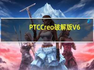 PTC Creo破解版 V6.0.1.0 免费版（PTC Creo破解版 V6.0.1.0 免费版功能简介）