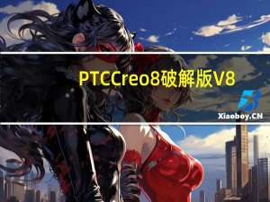 PTC Creo8破解版 V8.0.2 中文免费版（PTC Creo8破解版 V8.0.2 中文免费版功能简介）