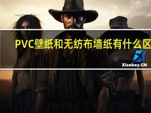 PVC壁纸和无纺布墙纸有什么区别