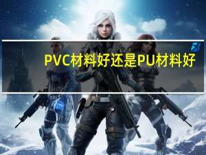 PVC材料好还是PU材料好