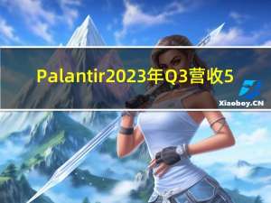 Palantir2023年Q3营收5.58亿美元市场预期5.56亿美元去年同期4.78亿美元