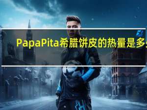 Papa Pita 希腊饼皮的热量是多少