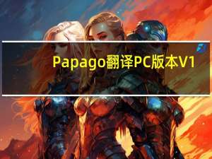 Papago翻译PC版本 V1.7.5 官方最新版（Papago翻译PC版本 V1.7.5 官方最新版功能简介）