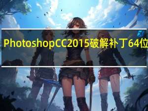 Photoshop CC2015破解补丁 64位专版（Photoshop CC2015破解补丁 64位专版功能简介）