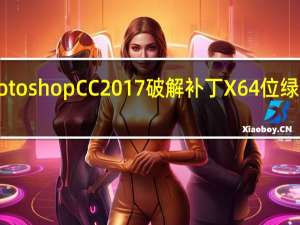 Photoshop CC2017破解补丁 X64位 绿色免费版（Photoshop CC2017破解补丁 X64位 绿色免费版功能简介）