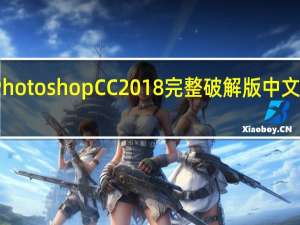 Photoshop CC2018完整破解版 中文免费版（Photoshop CC2018完整破解版 中文免费版功能简介）