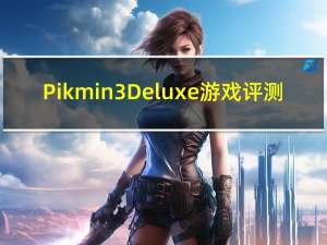 Pikmin 3 Deluxe游戏评测