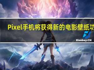 Pixel手机将获得新的电影壁纸功能