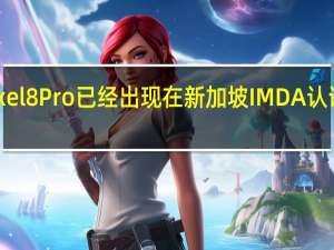 Pixel8Pro已经出现在新加坡IMDA认证网站上