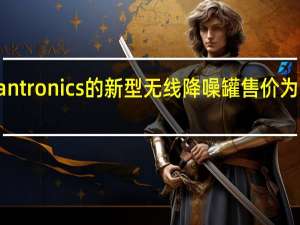 Plantronics的新型无线降噪罐售价为200美元