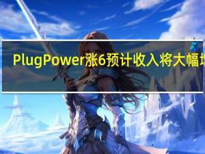 Plug Power涨6% 预计收入将大幅增长