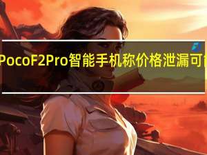 PocoF2Pro智能手机称价格泄漏可能昂贵