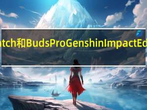 PocoWatch和BudsProGenshinImpactEdition首次亮相