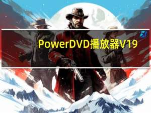 PowerDVD播放器 V19.0.1511.62 官方版（PowerDVD播放器 V19.0.1511.62 官方版功能简介）