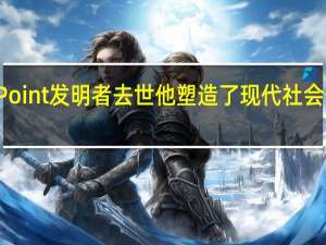 PowerPoint发明者去世他塑造了现代社会信息沟通方式