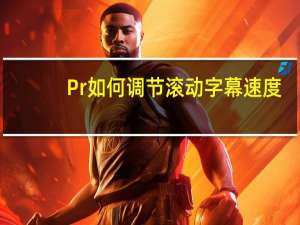 Pr如何调节滚动字幕速度