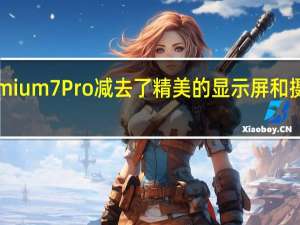 Premium7Pro减去了精美的显示屏和摄像头设置