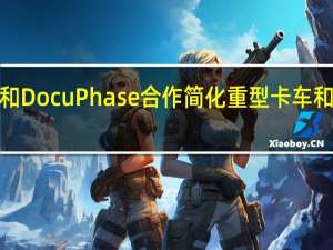 Procede Software和DocuPhase合作简化重型卡车和商用车经销商的文档管理