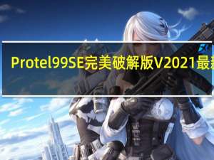 Protel99SE完美破解版 V2021 最新版（Protel99SE完美破解版 V2021 最新版功能简介）