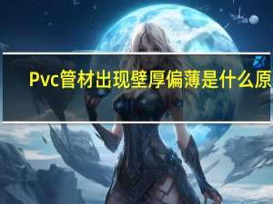 Pvc管材出现壁厚偏薄是什么原因