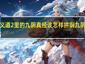 QQ侠义道2里的九阴真经该怎样拼啊 九阴真经侠义值
